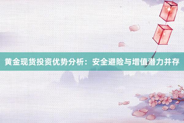 黄金现货投资优势分析：安全避险与增值潜力并存