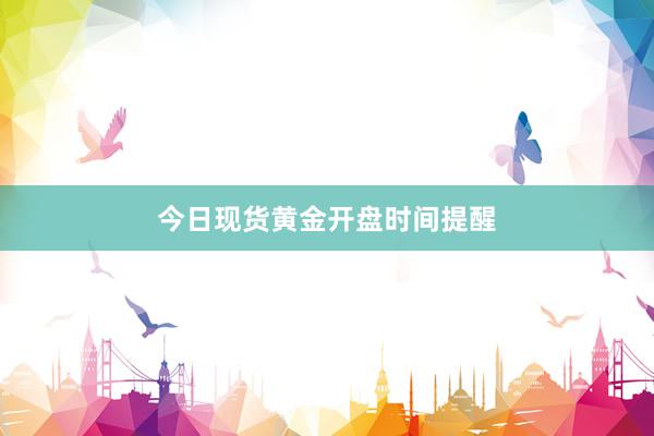 今日现货黄金开盘时间提醒