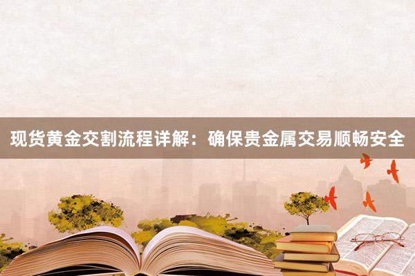 现货黄金交割流程详解：确保贵金属交易顺畅安全
