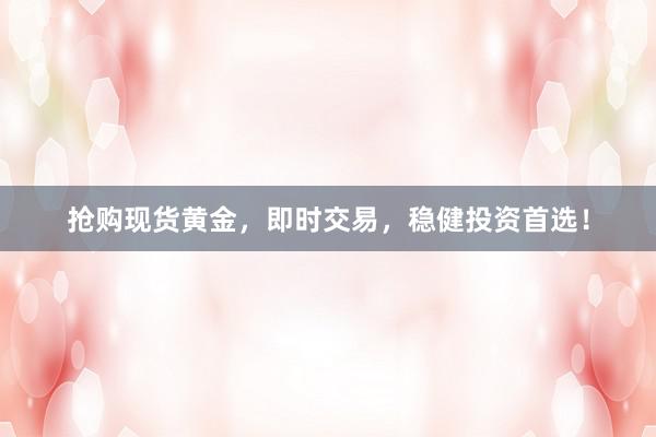 抢购现货黄金，即时交易，稳健投资首选！