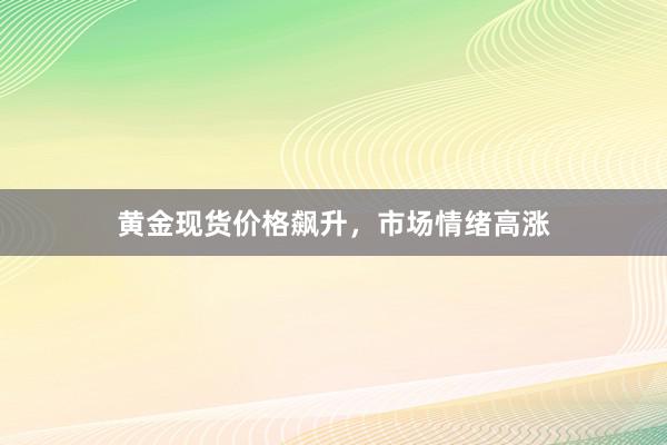 黄金现货价格飙升，市场情绪高涨