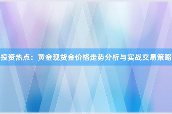 投资热点：黄金现货金价格走势分析与实战交易策略