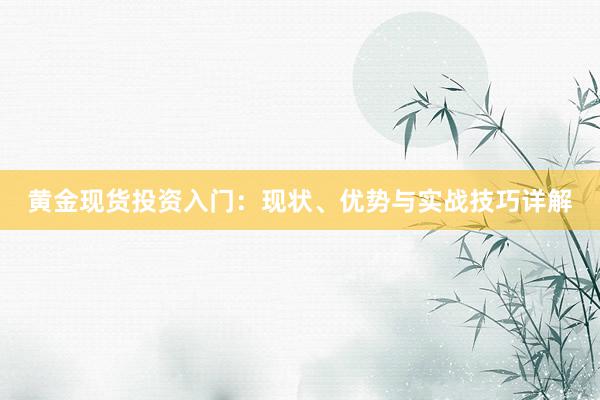 黄金现货投资入门：现状、优势与实战技巧详解