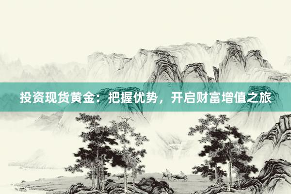 投资现货黄金：把握优势，开启财富增值之旅