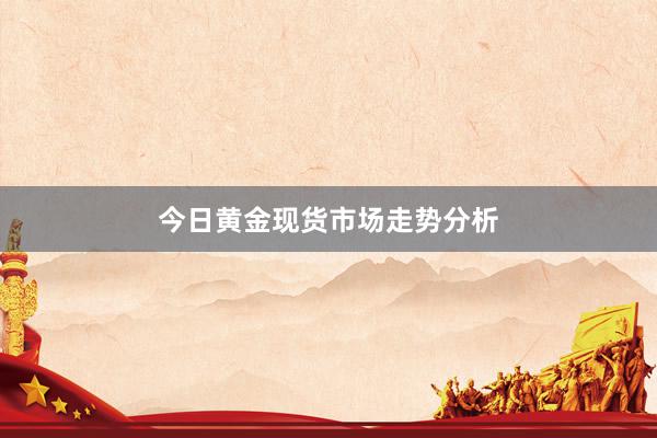 今日黄金现货市场走势分析