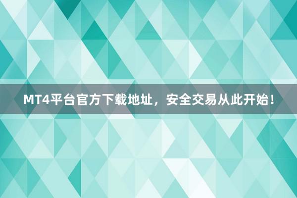 MT4平台官方下载地址，安全交易从此开始！