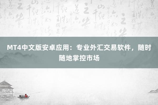 MT4中文版安卓应用：专业外汇交易软件，随时随地掌控市场
