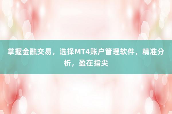 掌握金融交易，选择MT4账户管理软件，精准分析，盈在指尖