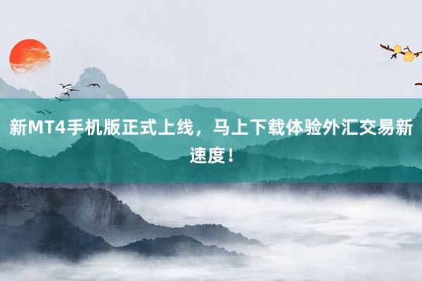 新MT4手机版正式上线，马上下载体验外汇交易新速度！