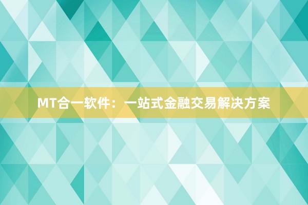 MT合一软件：一站式金融交易解决方案