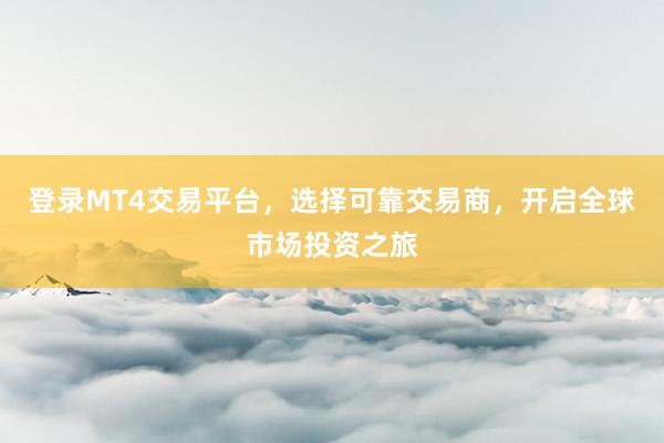 登录MT4交易平台，选择可靠交易商，开启全球市场投资之旅