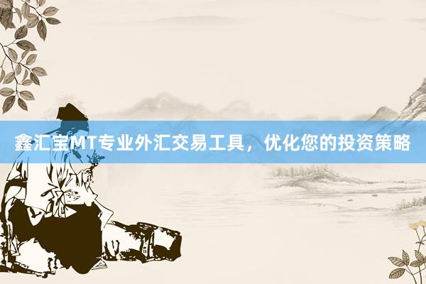 鑫汇宝MT专业外汇交易工具，优化您的投资策略