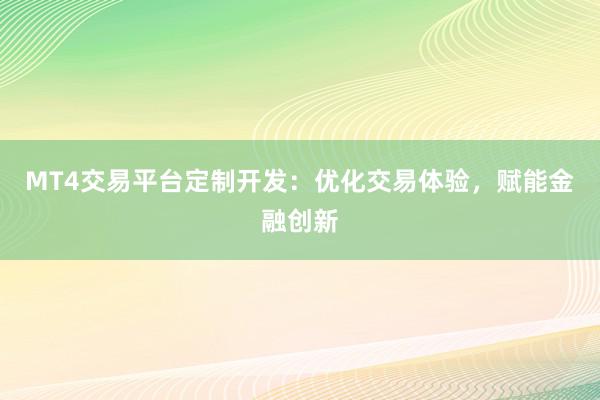 MT4交易平台定制开发：优化交易体验，赋能金融创新