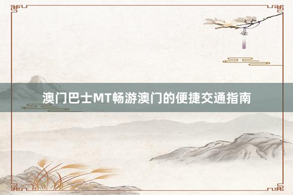 澳门巴士MT畅游澳门的便捷交通指南