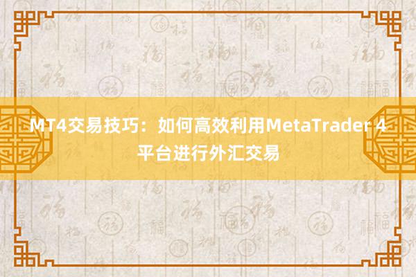 MT4交易技巧：如何高效利用MetaTrader 4平台进行外汇交易