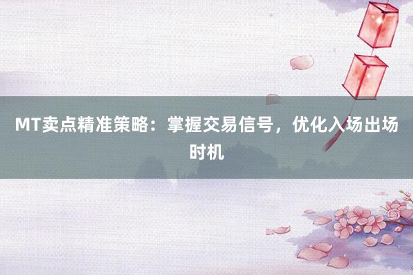 MT卖点精准策略：掌握交易信号，优化入场出场时机
