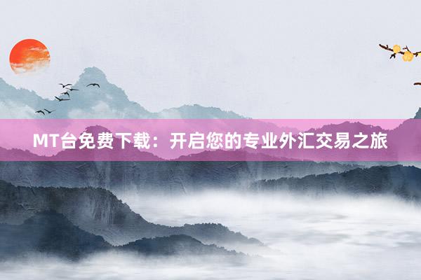 MT台免费下载：开启您的专业外汇交易之旅