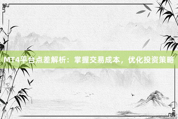 MT4平台点差解析：掌握交易成本，优化投资策略