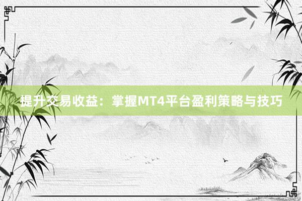 提升交易收益：掌握MT4平台盈利策略与技巧