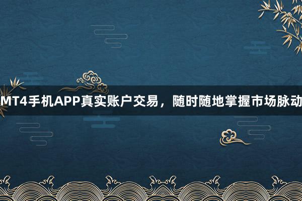 MT4手机APP真实账户交易，随时随地掌握市场脉动