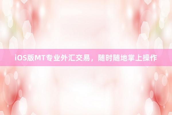 iOS版MT专业外汇交易，随时随地掌上操作