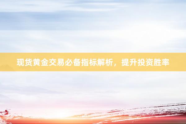 现货黄金交易必备指标解析，提升投资胜率