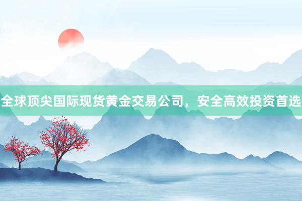 全球顶尖国际现货黄金交易公司，安全高效投资首选