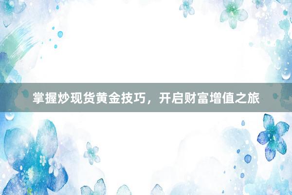 掌握炒现货黄金技巧，开启财富增值之旅