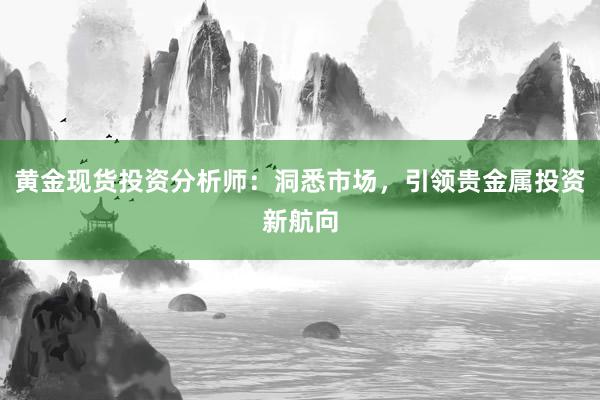 黄金现货投资分析师：洞悉市场，引领贵金属投资新航向