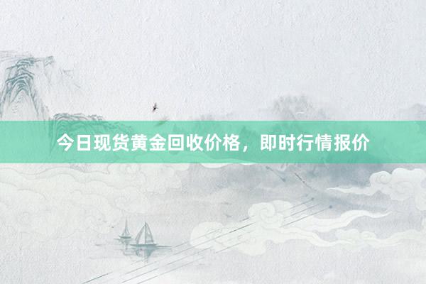 今日现货黄金回收价格，即时行情报价
