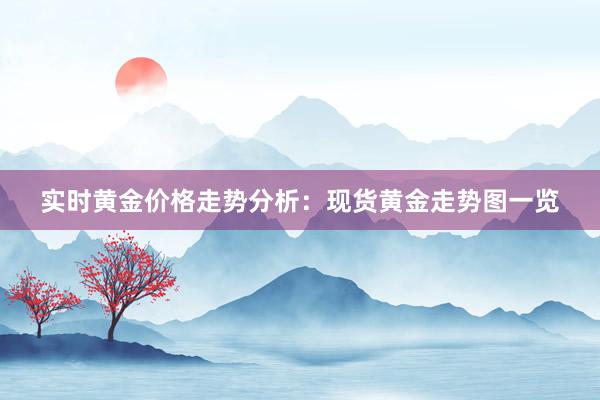 实时黄金价格走势分析：现货黄金走势图一览