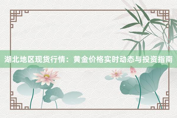 湖北地区现货行情：黄金价格实时动态与投资指南
