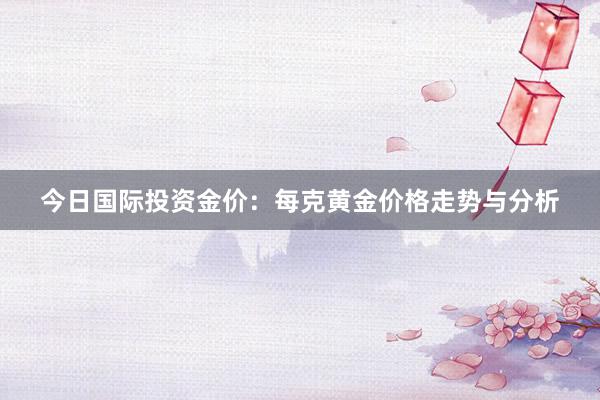 今日国际投资金价：每克黄金价格走势与分析
