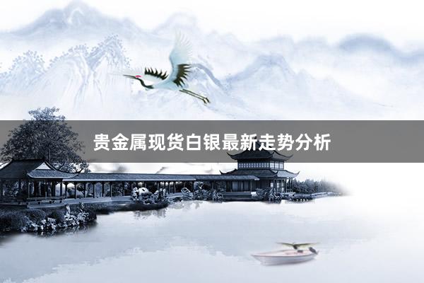贵金属现货白银最新走势分析