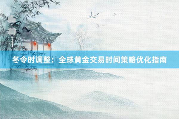 冬令时调整：全球黄金交易时间策略优化指南