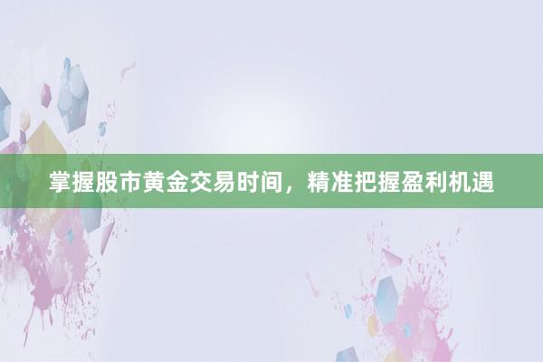 掌握股市黄金交易时间，精准把握盈利机遇