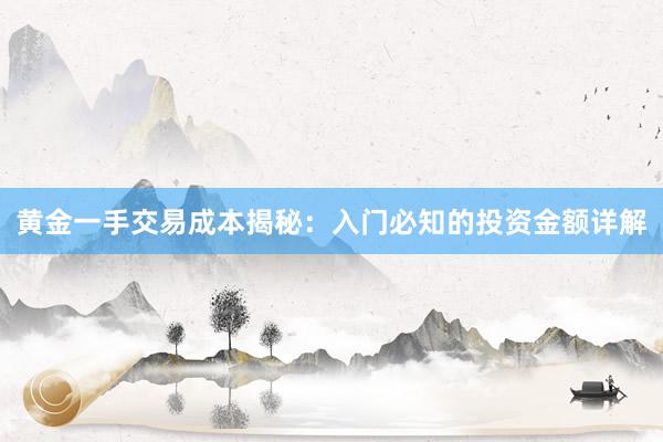 黄金一手交易成本揭秘：入门必知的投资金额详解
