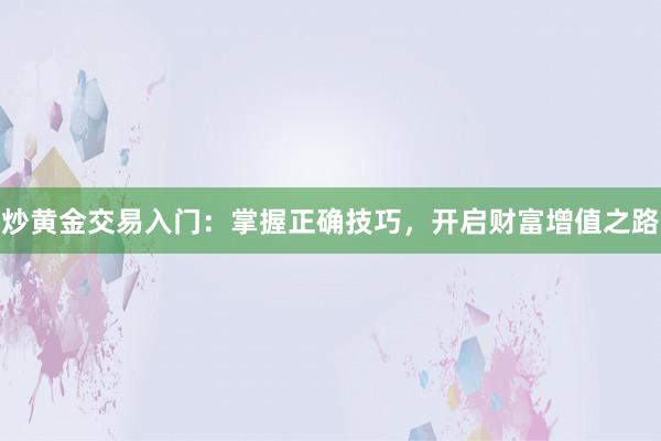 炒黄金交易入门：掌握正确技巧，开启财富增值之路