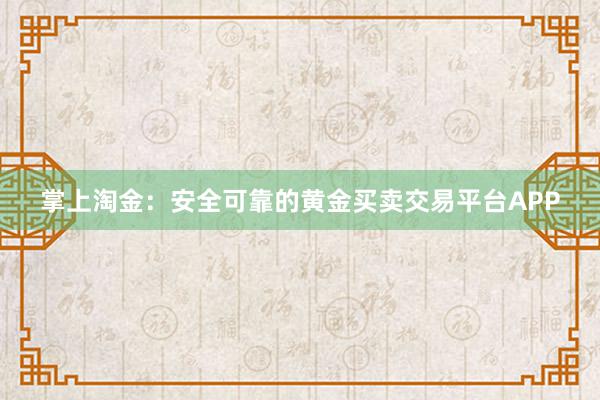 掌上淘金：安全可靠的黄金买卖交易平台APP