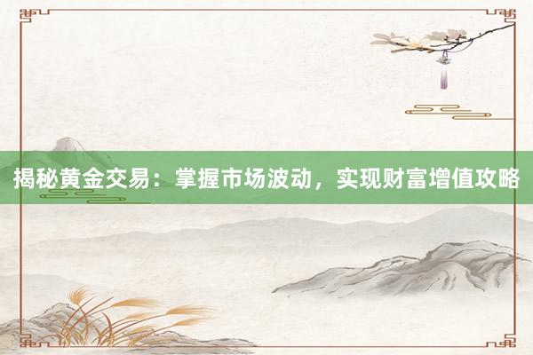揭秘黄金交易：掌握市场波动，实现财富增值攻略