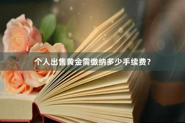 个人出售黄金需缴纳多少手续费？